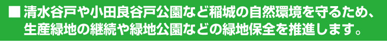 清水谷戸や小田良谷戸公園など稲城の自然環境を守るため、生産緑地の継続や緑地公園などの緑地保全を推進します。